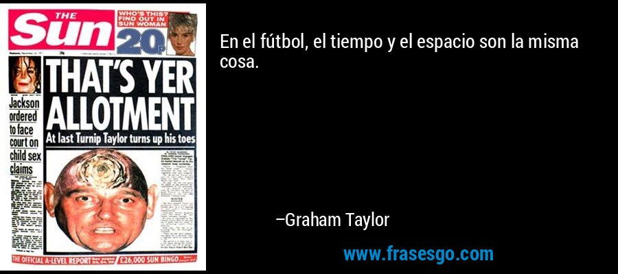 En el fútbol, ​​el tiempo y el espacio son la misma cosa. – Graham Taylor