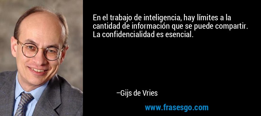 En el trabajo de inteligencia, hay límites a la cantidad de información que se puede compartir. La confidencialidad es esencial. – Gijs de Vries