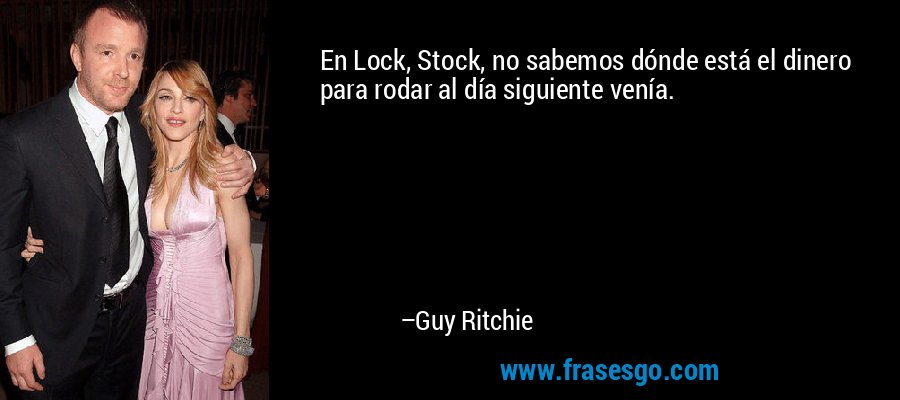 En Lock, Stock, no sabemos dónde está el dinero para rodar al día siguiente venía. – Guy Ritchie