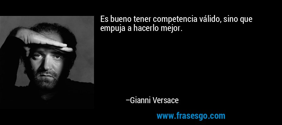 Es bueno tener competencia válido, sino que empuja a hacerlo mejor. – Gianni Versace