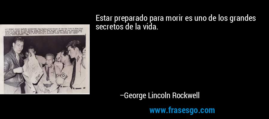 Estar preparado para morir es uno de los grandes secretos de la vida. – George Lincoln Rockwell