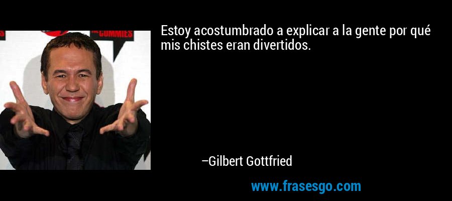 Estoy acostumbrado a explicar a la gente por qué mis chistes eran divertidos. – Gilbert Gottfried