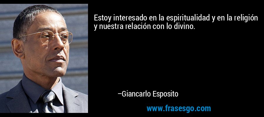 Estoy interesado en la espiritualidad y en la religión y nuestra relación con lo divino. – Giancarlo Esposito