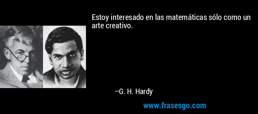 Estoy interesado en las matemáticas sólo como un arte creativo. – G. H. Hardy