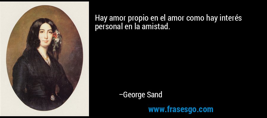 Hay amor propio en el amor como hay interés personal en la amistad. – George Sand