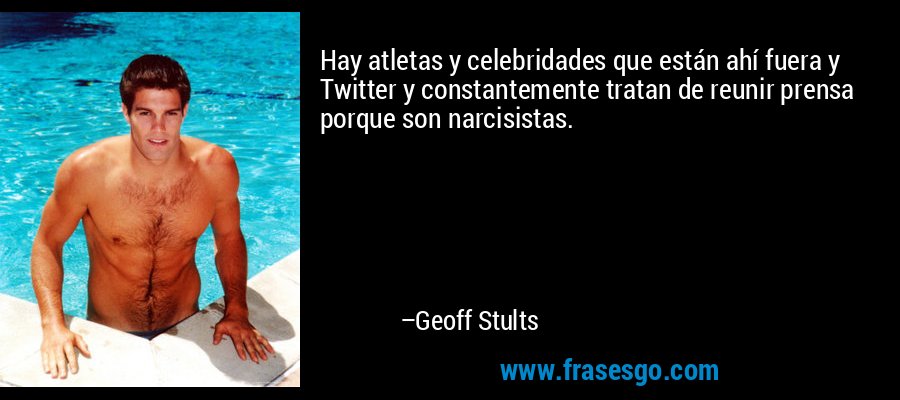 Hay atletas y celebridades que están ahí fuera y Twitter y constantemente tratan de reunir prensa porque son narcisistas. – Geoff Stults