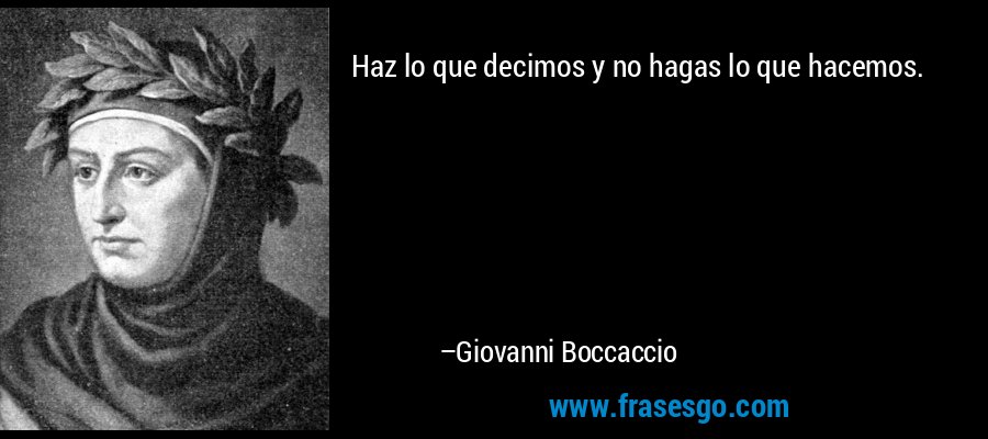 Haz lo que decimos y no hagas lo que hacemos. – Giovanni Boccaccio