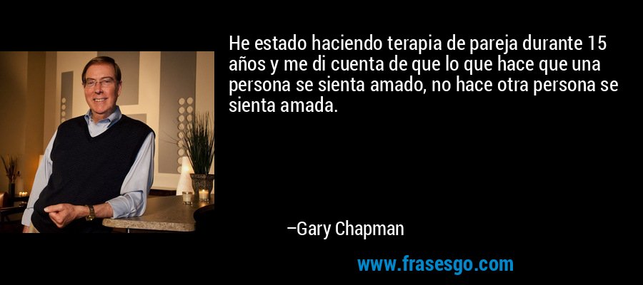 He estado haciendo terapia de pareja durante 15 años y me di cuenta de que lo que hace que una persona se sienta amado, no hace otra persona se sienta amada. – Gary Chapman