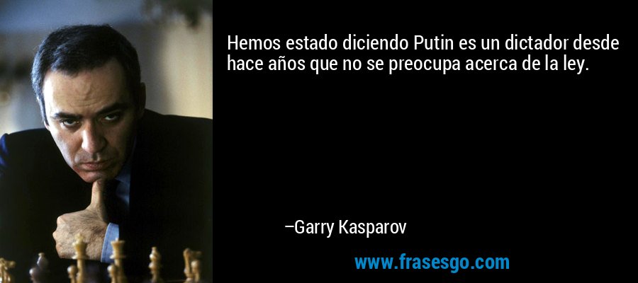 Hemos estado diciendo Putin es un dictador desde hace años que no se preocupa acerca de la ley. – Garry Kasparov