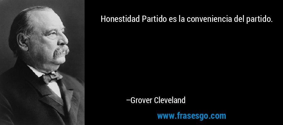 Honestidad Partido es la conveniencia del partido. – Grover Cleveland