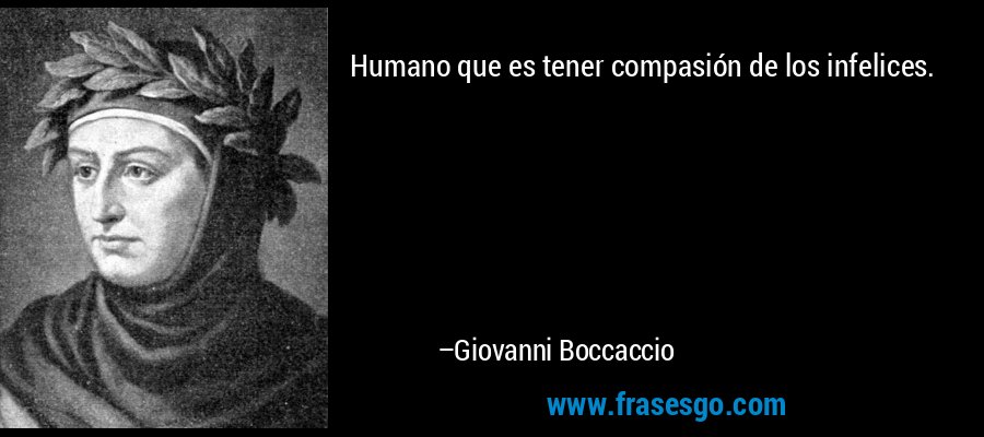 Humano que es tener compasión de los infelices. – Giovanni Boccaccio