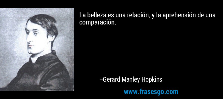 La belleza es una relación, y la aprehensión de una comparación. – Gerard Manley Hopkins