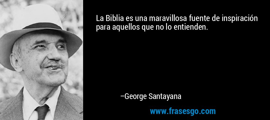La Biblia es una maravillosa fuente de inspiración para aquellos que no lo entienden. – George Santayana