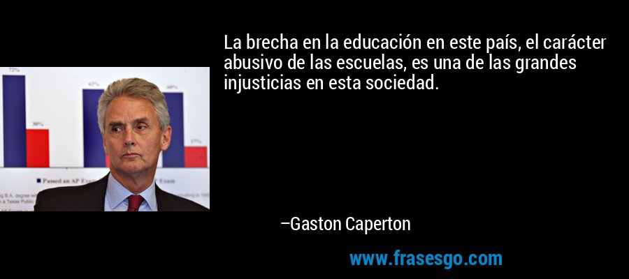 La brecha en la educación en este país, el carácter abusivo de las escuelas, es una de las grandes injusticias en esta sociedad. – Gaston Caperton