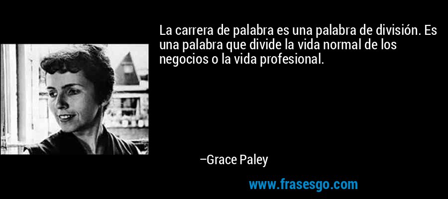 La carrera de palabra es una palabra de división. Es una palabra que divide la vida normal de los negocios o la vida profesional. – Grace Paley