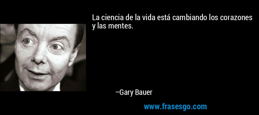 La ciencia de la vida está cambiando los corazones y las mentes. – Gary Bauer