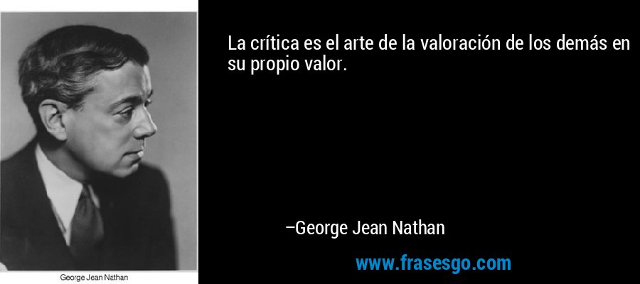 La crítica es el arte de la valoración de los demás en su propio valor. – George Jean Nathan