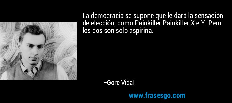 La democracia se supone que le dará la sensación de elección, como Painkiller Painkiller X e Y. Pero los dos son sólo aspirina. – Gore Vidal