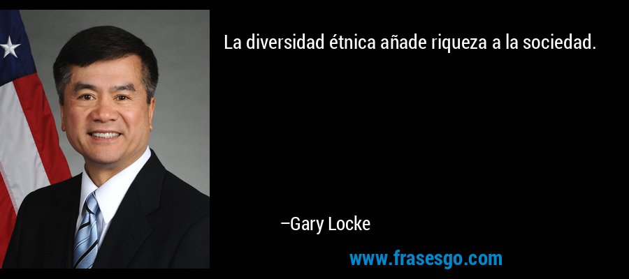 La diversidad étnica añade riqueza a la sociedad. – Gary Locke