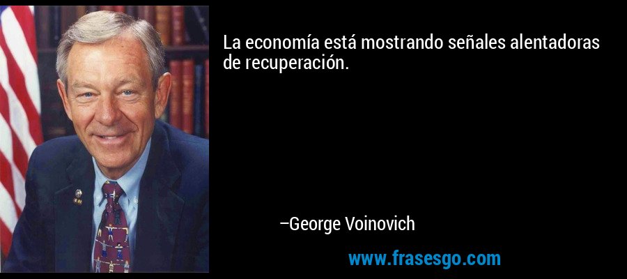 La economía está mostrando señales alentadoras de recuperación. – George Voinovich