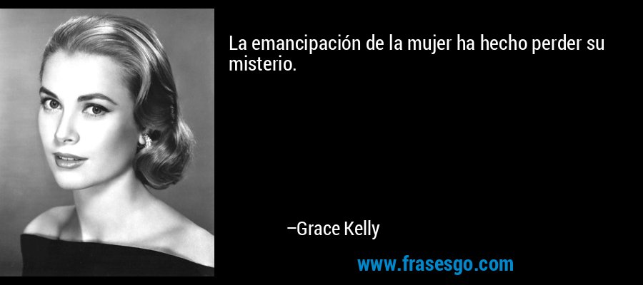 La emancipación de la mujer ha hecho perder su misterio. – Grace Kelly
