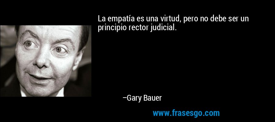 La empatía es una virtud, pero no debe ser un principio rector judicial. – Gary Bauer