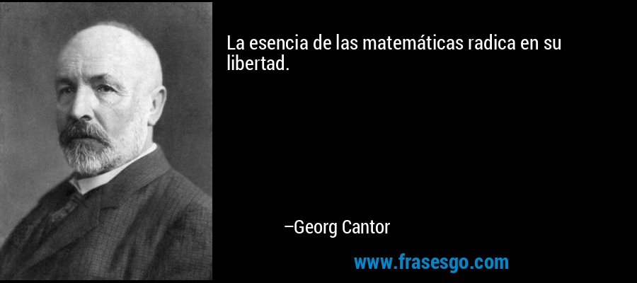 La esencia de las matemáticas radica en su libertad. – Georg Cantor