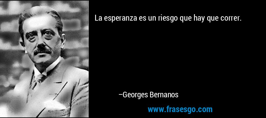 La esperanza es un riesgo que hay que correr. – Georges Bernanos