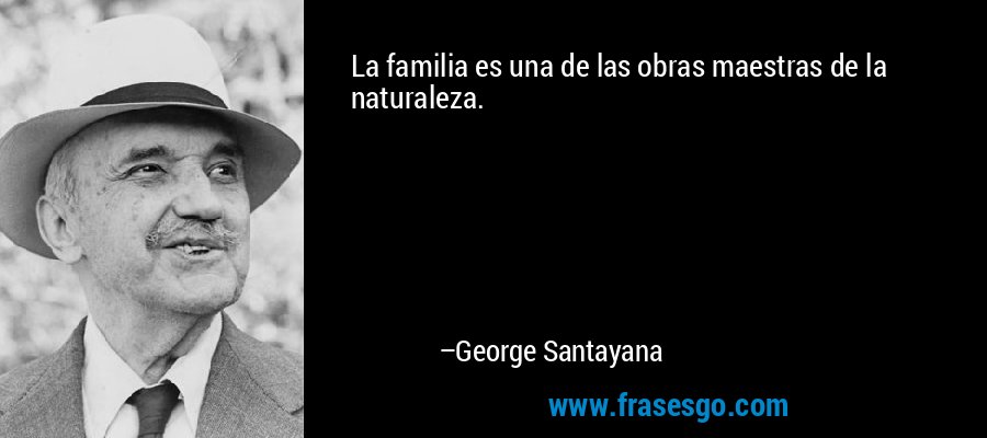 La familia es una de las obras maestras de la naturaleza. – George Santayana