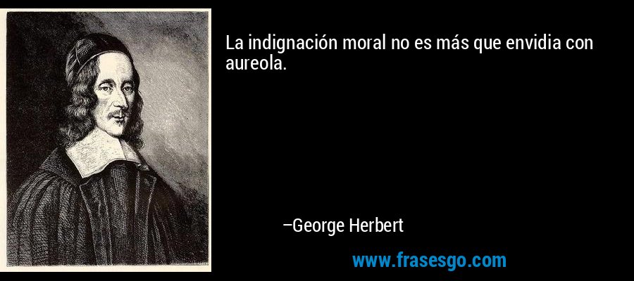 La indignación moral no es más que envidia con aureola. – George Herbert