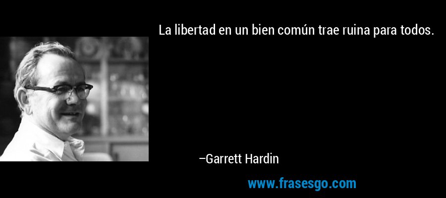 La libertad en un bien común trae ruina para todos. – Garrett Hardin