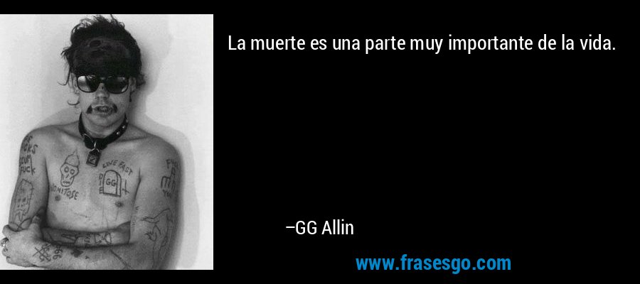 La muerte es una parte muy importante de la vida. – GG Allin