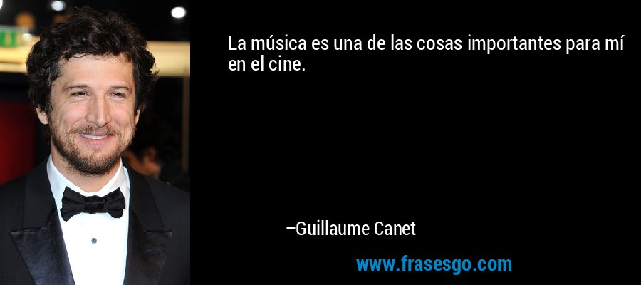 La música es una de las cosas importantes para mí en el cine. – Guillaume Canet