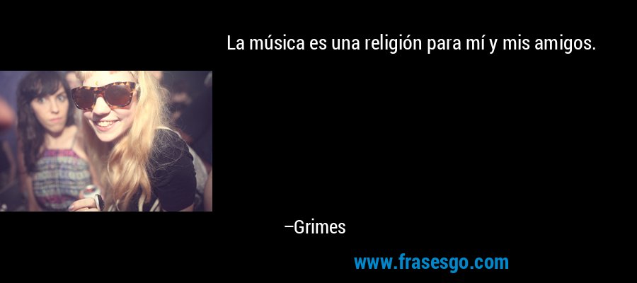 La música es una religión para mí y mis amigos. – Grimes