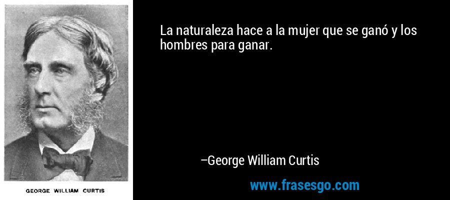 La naturaleza hace a la mujer que se ganó y los hombres para ganar. – George William Curtis