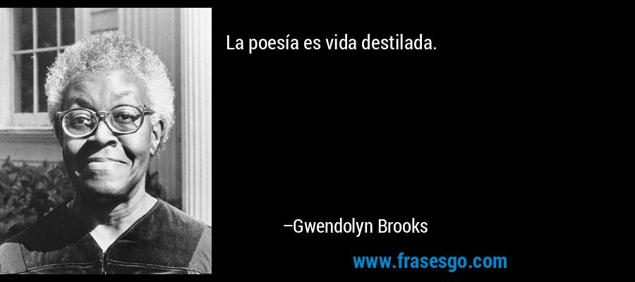 La poesía es vida destilada. – Gwendolyn Brooks