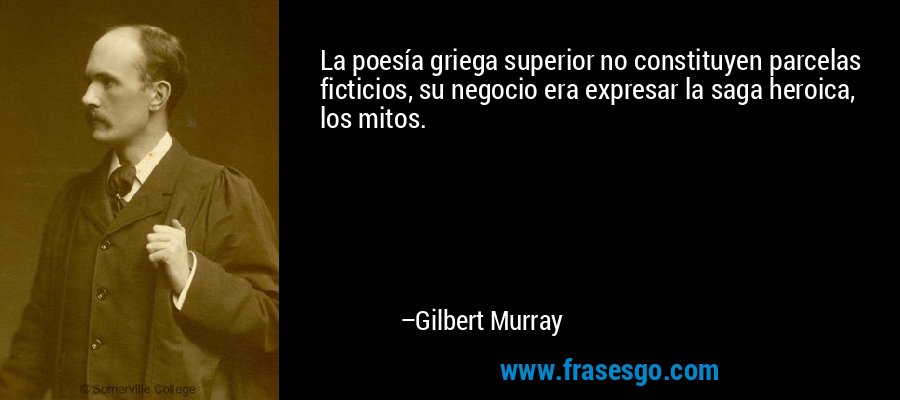 La poesía griega superior no constituyen parcelas ficticios, su negocio era expresar la saga heroica, los mitos. – Gilbert Murray