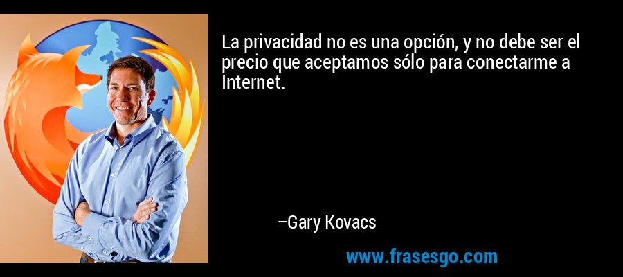 La privacidad no es una opción, y no debe ser el precio que aceptamos sólo para conectarme a Internet. – Gary Kovacs