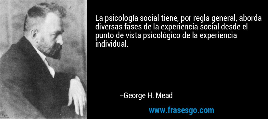 La psicología social tiene, por regla general, aborda diversas fases de la experiencia social desde el punto de vista psicológico de la experiencia individual. – George H. Mead
