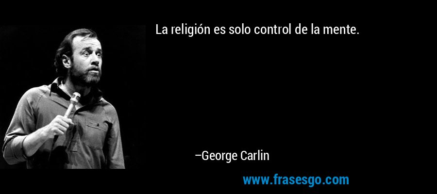 La religión es solo control de la mente. – George Carlin