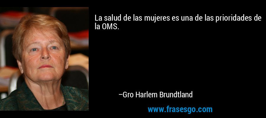 La salud de las mujeres es una de las prioridades de la OMS. – Gro Harlem Brundtland