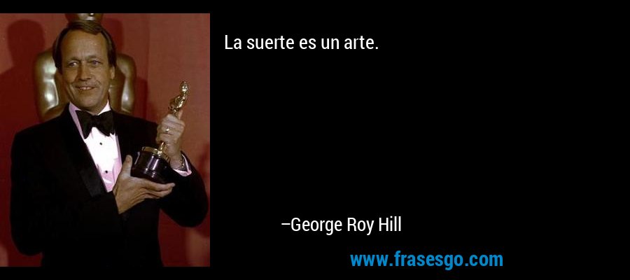 La suerte es un arte. – George Roy Hill