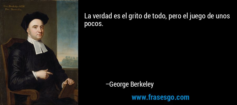 La verdad es el grito de todo, pero el juego de unos pocos. – George Berkeley