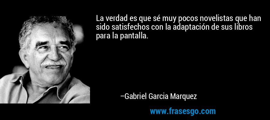 La verdad es que sé muy pocos novelistas que han sido satisfechos con la adaptación de sus libros para la pantalla. – Gabriel Garcia Marquez