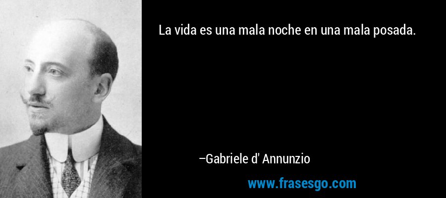 La vida es una mala noche en una mala posada. – Gabriele d' Annunzio