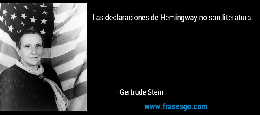 Las declaraciones de Hemingway no son literatura. – Gertrude Stein