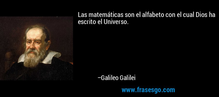 Las matemáticas son el alfabeto con el cual Dios ha escrito el Universo. – Galileo Galilei