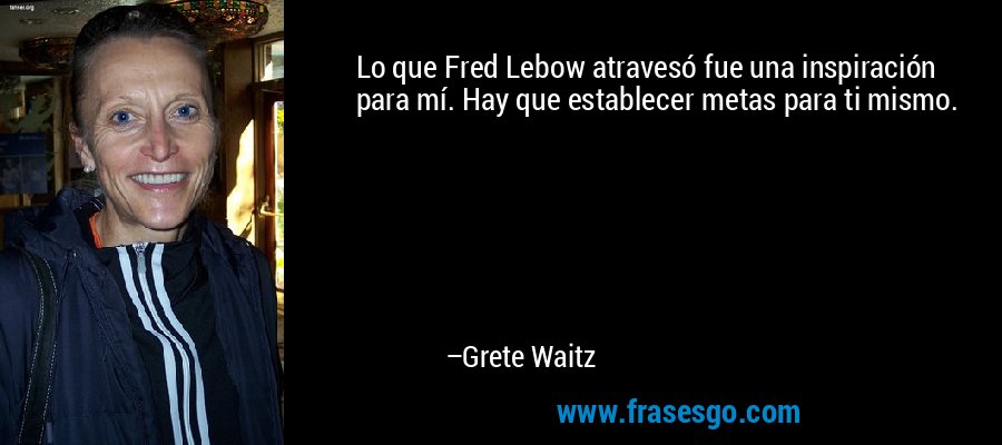 Lo que Fred Lebow atravesó fue una inspiración para mí. Hay que establecer metas para ti mismo. – Grete Waitz