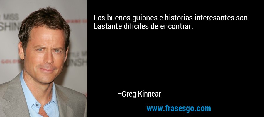 Los buenos guiones e historias interesantes son bastante difíciles de encontrar. – Greg Kinnear