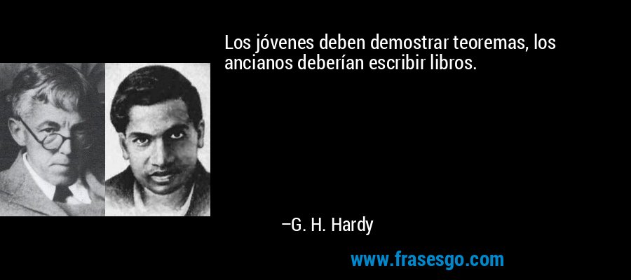 Los jóvenes deben demostrar teoremas, los ancianos deberían escribir libros. – G. H. Hardy